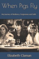 When Pigs Fly: My Journey of Resiliency, Forgiveness and Faith