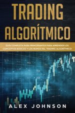 Trading Algorítmico: Guía Completa Para Principiantes Para Aprender los Conceptos Básicos y los Reinos Del Trading Algorítmico