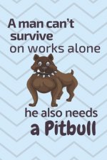 A man can't survive on works alone he also needs a Pitbull: For Pitbull Dog Fans