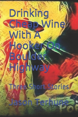 Drinking Cheap Wine With A Hooker On Boulder Highway: Three Short Stories