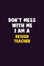 Don't Mess With Me, I Am A design teacher: 6X9 Career Pride 120 pages Writing Notebooks