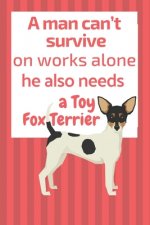 A man can't survive on works alone he also needs a Toy Fox Terrier: For Toy Fox Terrier Dog Fans