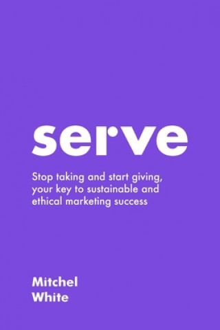 Serve: Stop taking and start giving, your key to sustainable and ethical marketing success