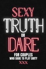 Sexy Truth Or Dare For Couples Who Dare To Play Dirty: Sex Game Book For Dating Or Married Couples- Loaded Questions And Naughty Dares-Taboo Game For