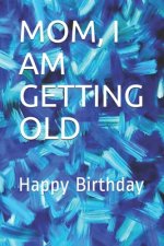 Mom, I Am Getting Old: Happy Birthday