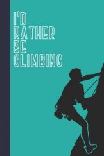 I'd Rather Be Climbing: Great Fun Gift For Sport, Rock, Traditional Climbing & Bouldering Lovers & Free Solo Climbers