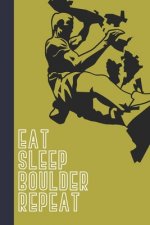 Eat Sleep Boulder Repeat: Great Fun Gift For Sport, Rock, Traditional Climbing & Bouldering Lovers & Free Solo Climbers