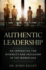 Authentic Leadership: An Imperative For Diversity and Inclusion In The Workplace