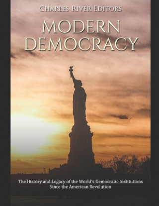 Modern Democracy: The History and Legacy of the World's Democratic Institutions Since the American Revolution