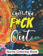 Chill the Fuck Out - Nurse Coloring Book: A Sweary Words Adults Coloring for Nurse Relaxation and Art Therapy, Antistress Color Therapy, Clean Swear W