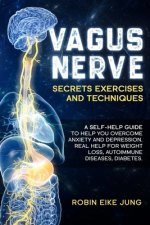 Vagus Nerve: SECRETS EXERCISES AND TECHNIQUES: A self-help guide to help you overcome Anxiety and Depression. Real help for Weight