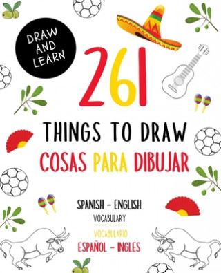 261 Things to Draw Cosas Para Dibujar Spanish - English VOCABULARY / Espa?ol - Inglés VOCABULARIO: Drawing and Sketching Fun and Easy Way to Learn a N