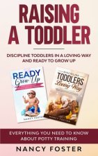 Raising a Toddler: Discipline Toddlers in a Loving Way and Ready to Grow Up Everything You Need to Know About Potty Training''