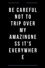 Be careful not to trip over my amazingness It's everywhere