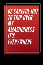 Be careful not to trip over my amazingness It's everywhere