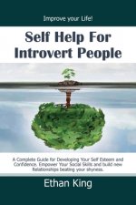 Self Help for Introvert People: Improve Your Life! A Complete Guide for Developing Your Self Esteem and Confidence. Empower Your Social Skills and Bui