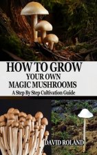 How to Grow Your Own Magic Mushrooms: A Step By Step Cultivation Guide