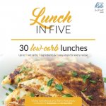 Lunch in Five: 30 Low Carb Lunches. Up to 5 Net Carbs & 5 Ingredients Each!