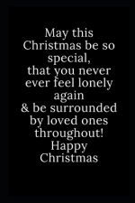 Happy Christmas: May this Christmas be so special, that you never ever feel lonely again & be surrounded by loved ones throughout! Happ