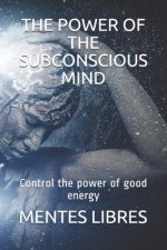The Power of the Subconscious Mind: Control the power of good energy