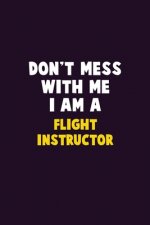 Don't Mess With Me, I Am A Flight Instructor: 6X9 Career Pride 120 pages Writing Notebooks