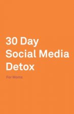 30 Day Social Media Detox: Helping Super Moms Take A 30-Day Break From Social Media to Improve Life, Family, & Business.