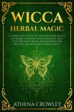 Wicca Herbal Magic: A complete Guide to the natural Magic of Herbs, Flowers and Essential Oils. The ultimate Book of Shadows for practicin
