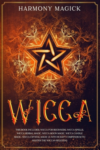 Wicca: This Book Includes: Wicca For Beginners, Wicca Spells, Wicca Herbal Magic, Wicca Moon Magic, Wicca Candle Magic, Wicca