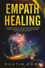 Empath Healing: The Definitive Guide to Stop Absorbing Negative Energy, Deal with Narcissistic People, Control Your Emotions and Devel
