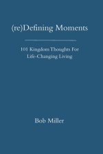 (re)Defining Moments: 101 Kingdom Thoughts For Life-Changing Liivng