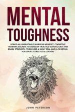 Mental Toughness: Forge an Unbeatable Warrior Mindset, Cognitive Training Secrets to Develop True Old School Grit and Brain Strength, Th