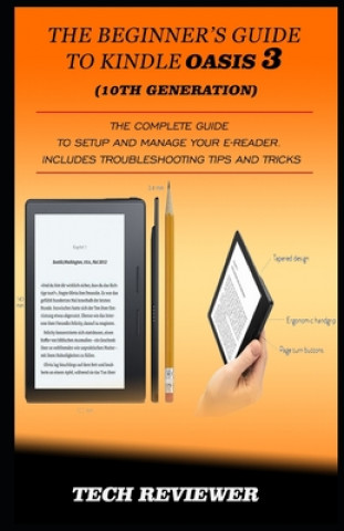 The Beginner's Guide to Kindle Oasis 3 (10th Generation): The Complete Guide to Setup and Manage Your e-Reader. Includes Troubleshooting Tips and Tric