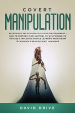Covert Manipulation: An Introducing Psychology Guide for Beginners - How to Perform Mind Control to Win Friends, to Analyze & Influence Peo