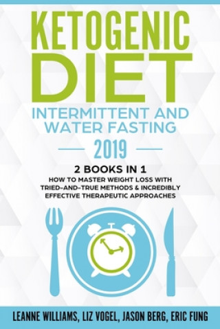 Ketogenic Diet - Intermittent and Water Fasting 2019: 2 Books In 1 - How to Master Weight Loss With Tried-And-True Methods & Incredibly Effective Ther
