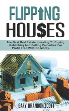 Flipping Houses: The Best Real Estate Investing to Buying, Rehabbing and Selling Properties for Profit Even with no Money