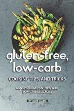 Gluten-Free, Low-Carb Cooking Tips, and Tricks: Budget-Friendly Gluten-Free, Low-Carb Delicacies