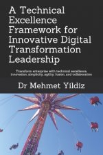 A Technical Excellence Framework for Innovative Digital Transformation Leadership: Transform enterprise with technical excellence, innovation, simplic