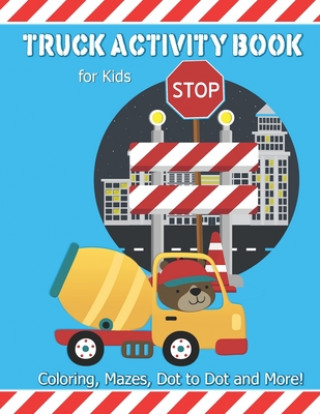 Truck Activity Book For Kids: Coloring, Mazes, Dot to Dot and More! Kids Ages 6-8 Boys & Girls Fun Keep Busy Coloring Book