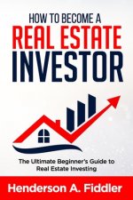 How to Become a Real Estate Investor: The Ultimate Beginner's Guide to Real Estate Investing
