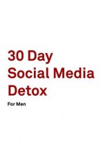30 Day Social Media Detox: Helping Men Take A 30-day Break From Social Media to Improve Life, Family, & Business.