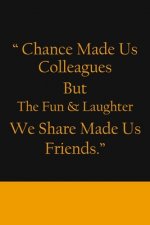 Chance Made us Colleagues But The Fun & Laughter We Share Made us Friends: Friendship Gifts For Men & Women - Chance Made us Colleagues Gifts - Birthd