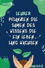 Lehrer Pflanzen Die Samen Des Wissens Die Ein Leben Lang Wachsen: A5 PUNKTIERT Geschenkidee für Lehrer Erzieher - Abschiedsgeschenk Grundschule - Klas