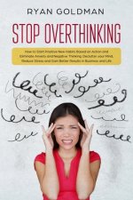 Stop Overthinking: How to Start Positive New Habits Based on Action and Eliminate Anxiety and Negative Thinking, Declutter you Mind, Redu