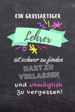 Ein Grossartiger Lehrer Ist Schwer Zu Finden Hart Zu Verlassen Und Unmöglich Zu Vergessen!: A5 KARIERT Geschenkidee für Lehrer Erzieher - Abschiedsges