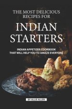 The Most Delicious Recipes for Indian Starters: Indian Appetizer Cookbook That Will Help You to Amaze Everyone