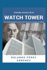 Grandes errores de la Watch Tower: Estudio de cada una de las doctrinas de los Testigos de Jehová expuestas a la luz de las Escrituras Bíblica