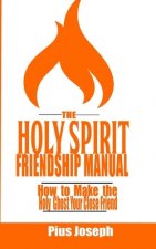 The Holy Spirit Friendship Manual: How to make the Holy Ghost Your Close Friend