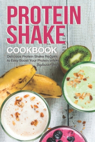 Protein Shake Cookbook: Delicious Protein Shake Recipes to Easy Boost Your Protein Intake (Stephanie Sharp)()