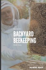 Beginners Backyard Beekeeping Made Easy: The Beekeepers Handbook for Natural Beekeeping