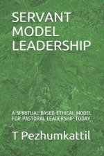 Servant Model Leadership: A Spiritual Based Ethical Model for Pastoral Leadership Today